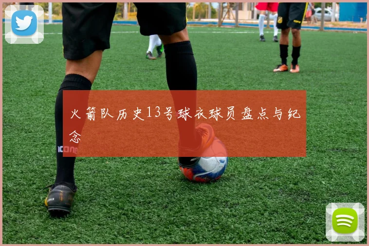 火箭队历史13号球衣球员盘点与纪念