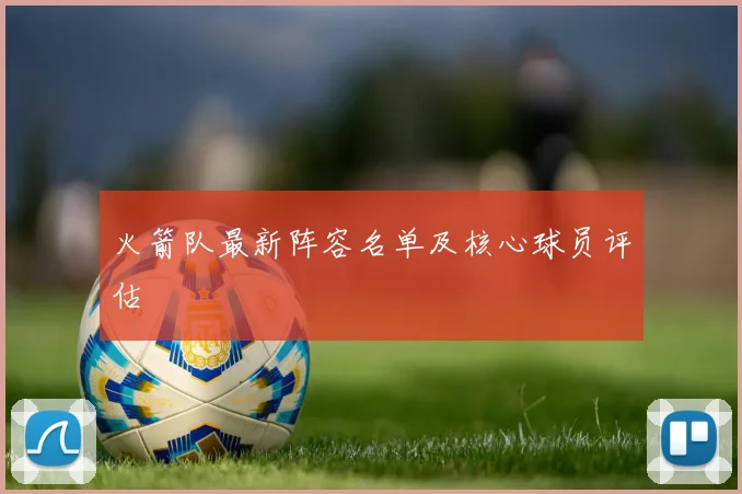 火箭队最新阵容名单及核心球员评估