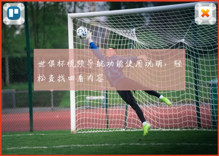 世俱杯视频导航功能使用说明，轻松查找回看内容