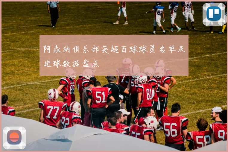 阿森纳俱乐部英超百球球员名单及进球数据盘点