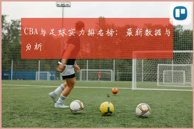 CBA与足球实力排名榜：最新数据与分析