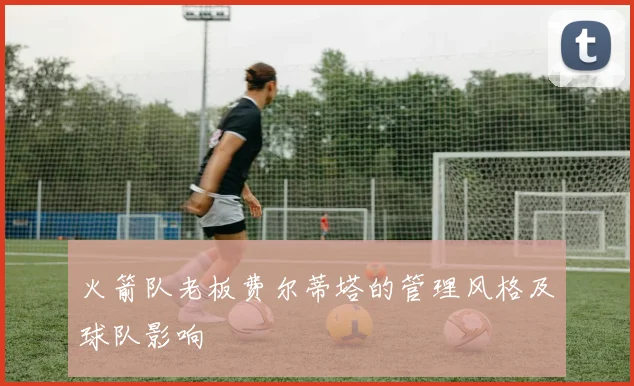 火箭队老板费尔蒂塔的管理风格及球队影响