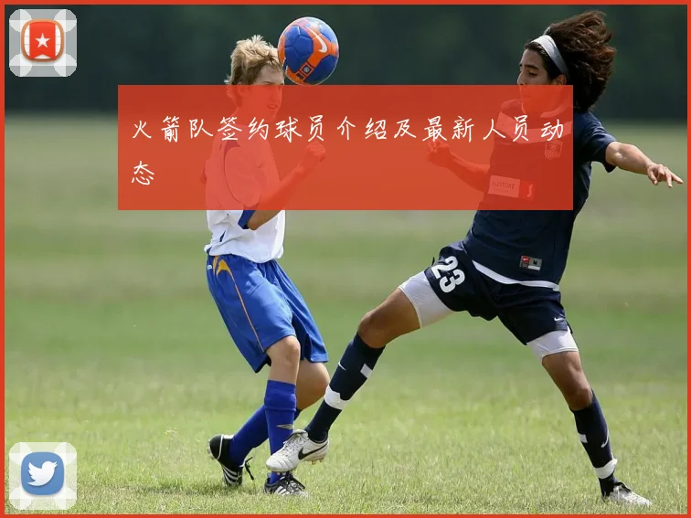 火箭队签约球员介绍及最新人员动态