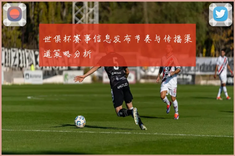 世俱杯赛事信息发布节奏与传播渠道策略分析