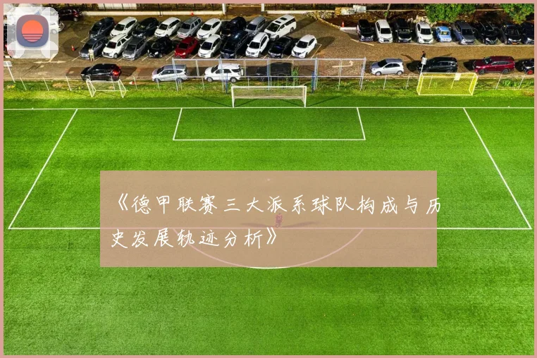 《德甲联赛三大派系球队构成与历史发展轨迹分析》