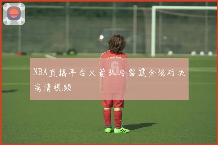 NBA直播平台火箭队与雷霆全场对决高清视频