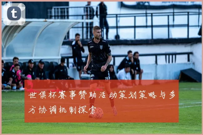 世俱杯赛事赞助活动策划策略与多方协调机制探索